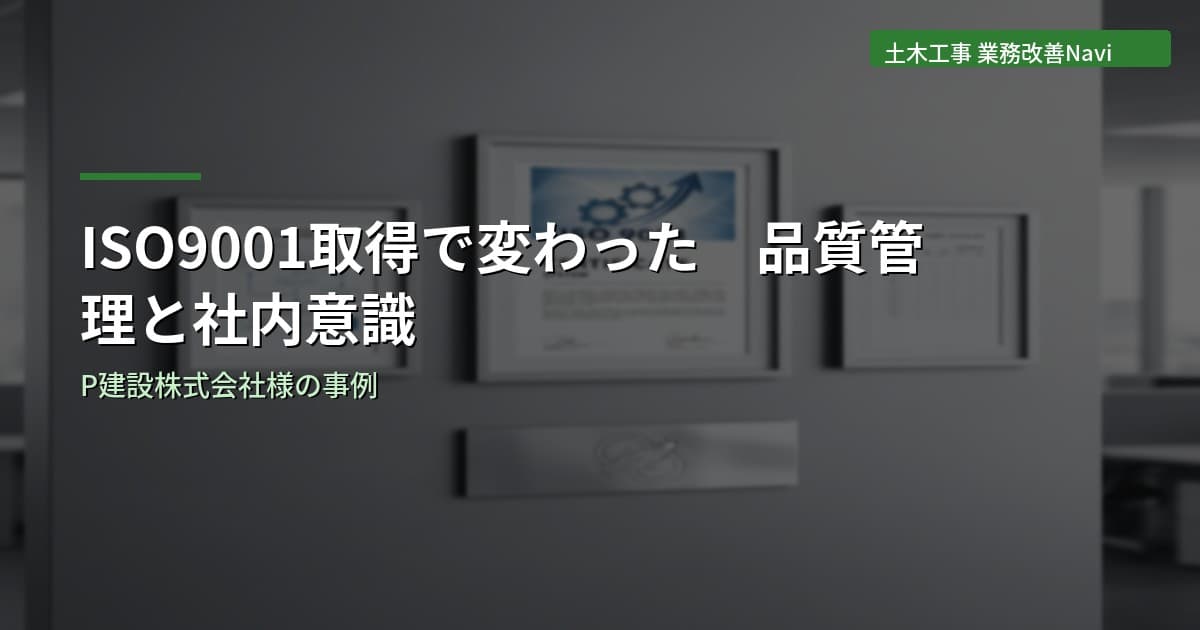 ISO9001取得で変わった品質管理と社内意識｜P建設株式会社様