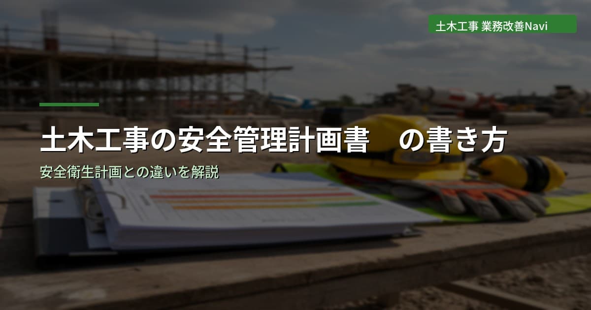 土木工事の安全管理計画書の書き方｜安全衛生計画との違い