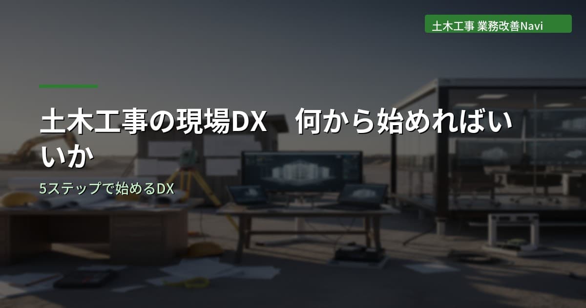 土木工事の現場DX｜何から始めればいいかを5ステップで解説