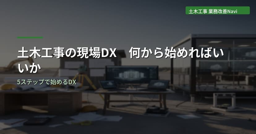 土木工事の現場DX｜何から始めればいいかを5ステップで解説