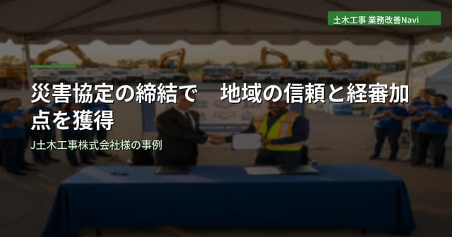 災害協定の締結で地域の信頼と経審加点を獲得｜J土木工事株式会社様
