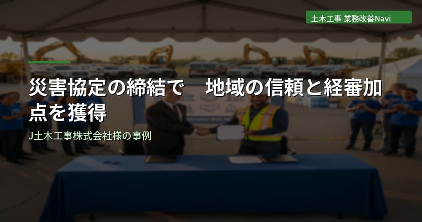 災害協定の締結で地域の信頼と経審加点を獲得｜J土木工事株式会社様