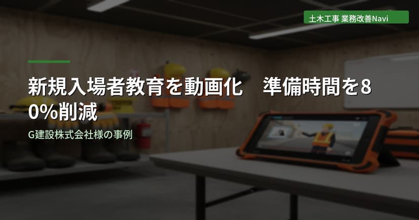 新規入場者教育を動画化して準備時間を80%削減｜G建設株式会社様